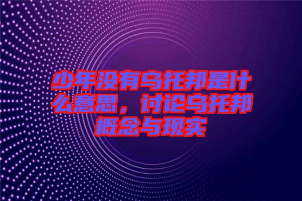少年沒(méi)有烏托邦是什么意思，討論烏托邦概念與現(xiàn)實(shí)