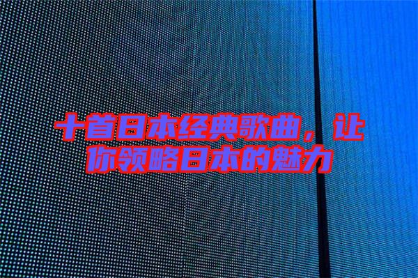 十首日本經(jīng)典歌曲，讓你領(lǐng)略日本的魅力