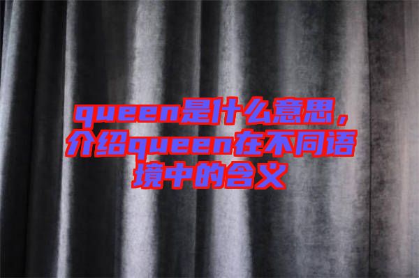queen是什么意思，介紹queen在不同語境中的含義
