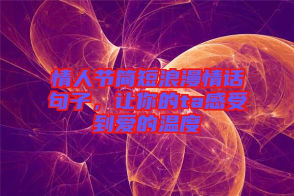 情人節(jié)簡短浪漫情話句子，讓你的ta感受到愛的溫度