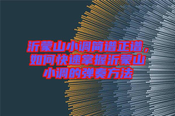 沂蒙山小調簡譜正譜，如何快速掌握沂蒙山小調的彈奏方法