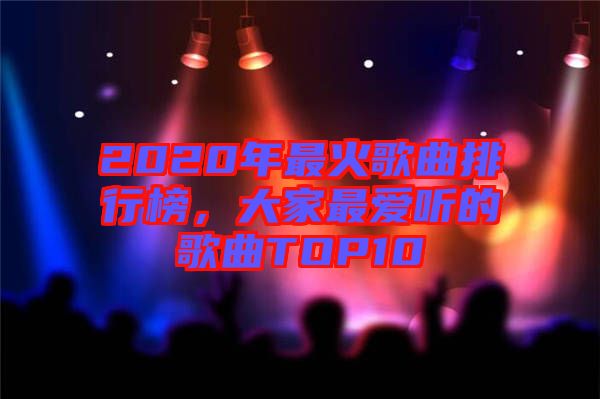 2020年最火歌曲排行榜，大家最愛聽的歌曲TOP10