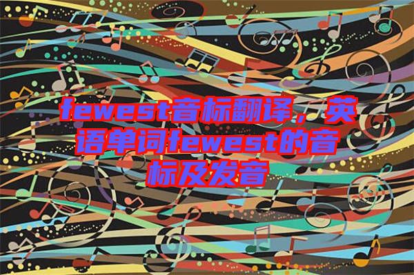 fewest音標翻譯，英語單詞fewest的音標及發音