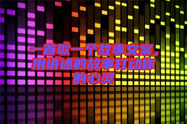 一首歌一個故事文案，用講述的故事打動你的心靈