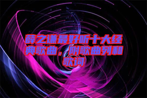 薛之謙最好聽十大經典歌曲，附歌曲列和歌詞