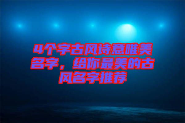 4個(gè)字古風(fēng)詩(shī)意唯美名字，給你最美的古風(fēng)名字推薦