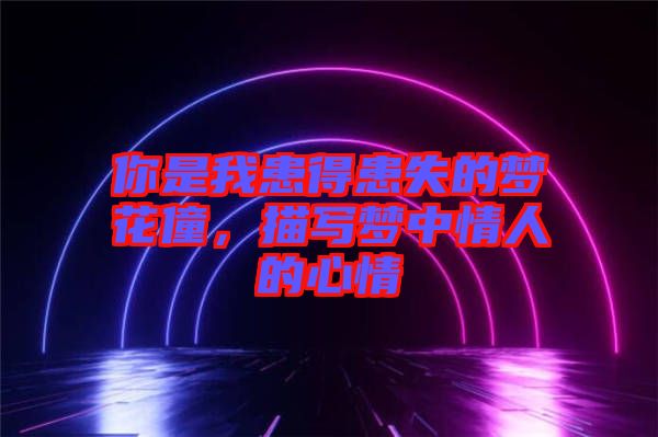 你是我患得患失的夢花僮，描寫夢中情人的心情