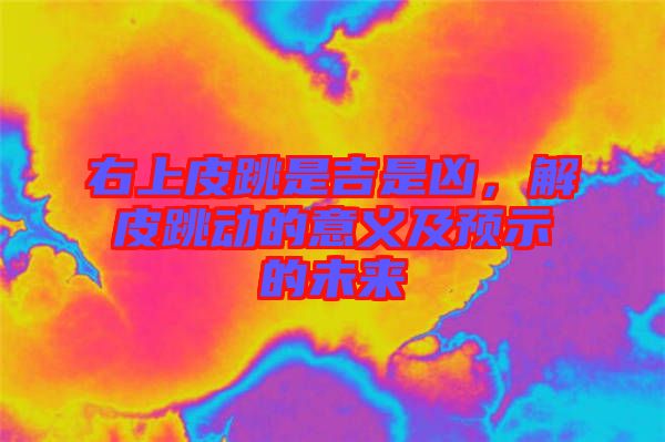 右上皮跳是吉是兇，解皮跳動的意義及預示的未來