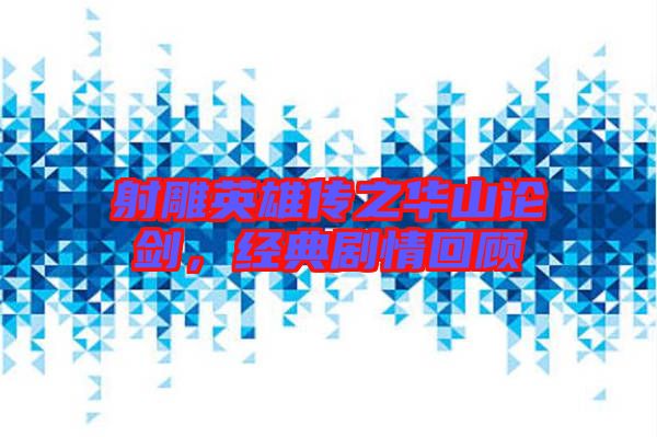 射雕英雄傳之華山論劍，經(jīng)典劇情回顧