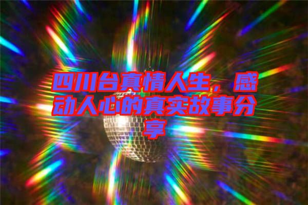 四川臺(tái)真情人生，感動(dòng)人心的真實(shí)故事分享
