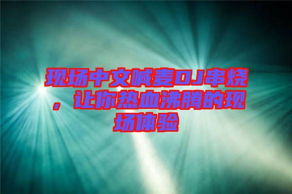 現場中文喊麥DJ串燒，讓你熱血沸騰的現場體驗