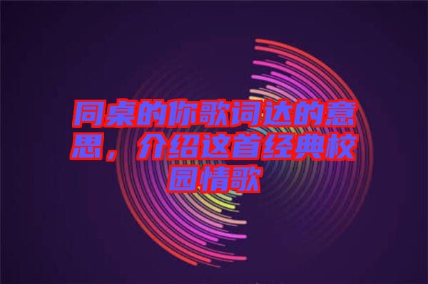 同桌的你歌詞達(dá)的意思，介紹這首經(jīng)典校園情歌