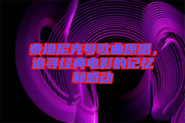 泰坦尼克號歌曲原唱，追尋經典電影的記憶和感動