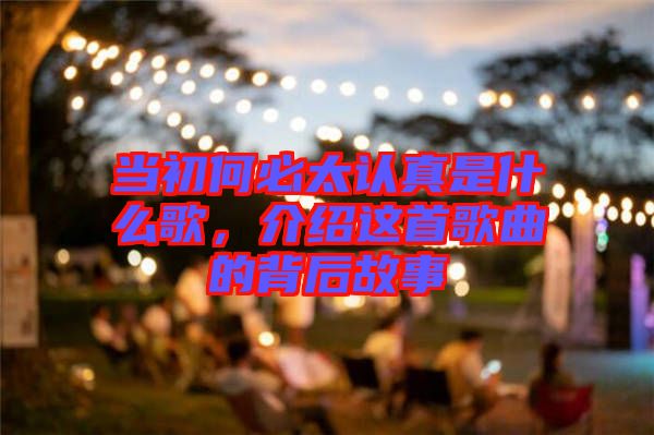 當(dāng)初何必太認(rèn)真是什么歌，介紹這首歌曲的背后故事