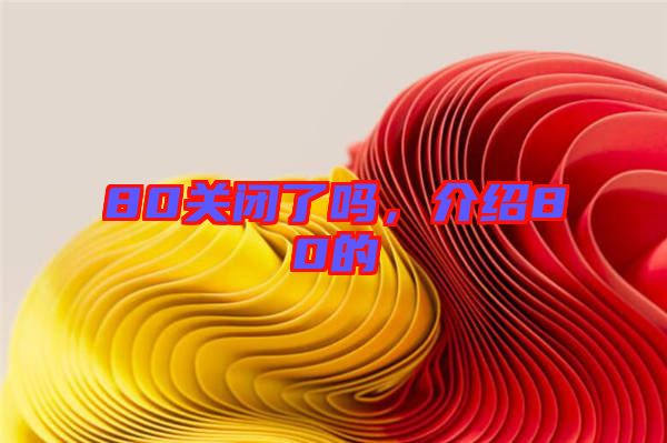 80關閉了嗎，介紹80的
