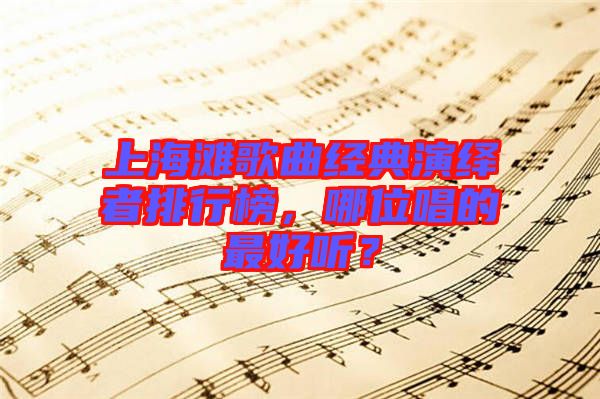 上海灘歌曲經(jīng)典演繹者排行榜，哪位唱的最好聽(tīng)？