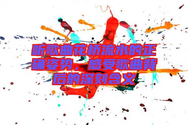 聽歌曲花橋流水的正確姿勢，感受歌曲背后的深刻含義
