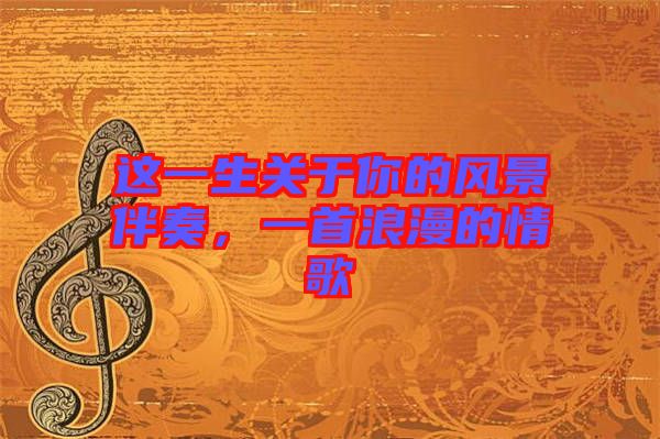 這一生關(guān)于你的風(fēng)景伴奏，一首浪漫的情歌