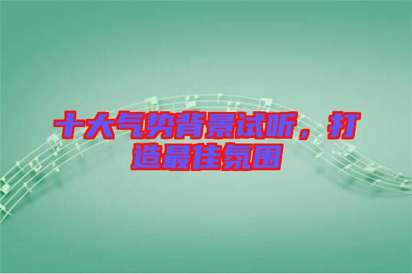 十大氣勢背景試聽，打造最佳氛圍