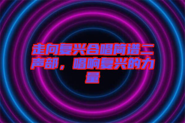 走向復興合唱簡譜二聲部，唱響復興的力量