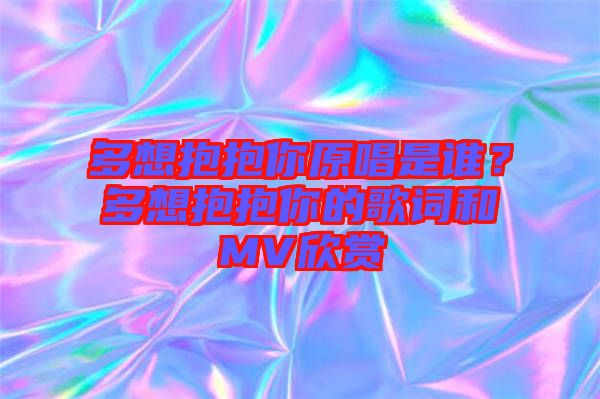 多想抱抱你原唱是誰？多想抱抱你的歌詞和MV欣賞