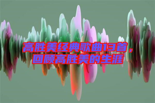 高勝美經(jīng)典歌曲13首，回顧高勝美的生涯