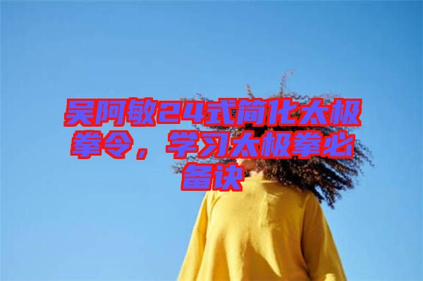 吳阿敏24式簡化太極拳令，學習太極拳必備訣