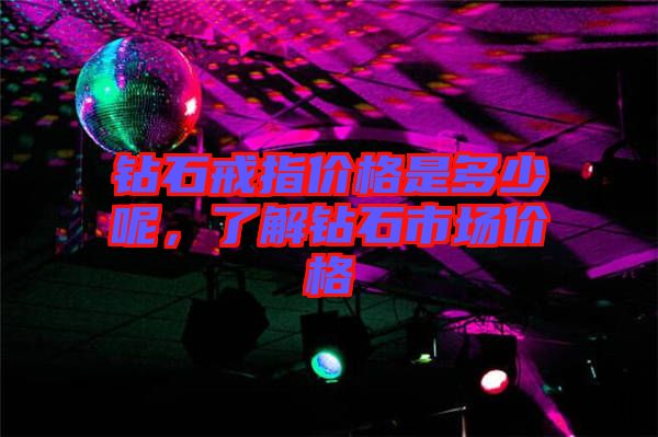 鉆石戒指價(jià)格是多少呢，了解鉆石市場(chǎng)價(jià)格