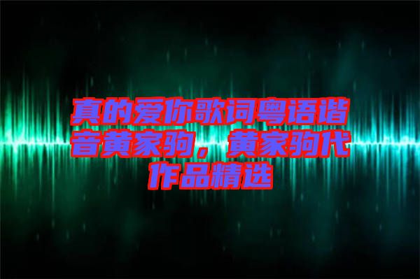 真的愛你歌詞粵語諧音黃家駒，黃家駒代作品精選