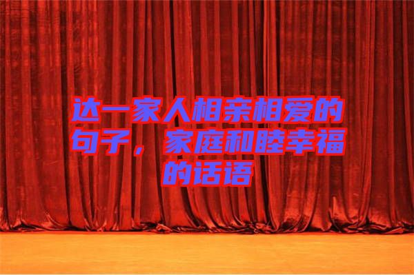 達一家人相親相愛的句子，家庭和睦幸福的話語