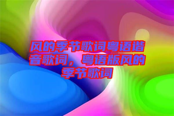 風(fēng)的季節(jié)歌詞粵語(yǔ)諧音歌詞，粵語(yǔ)版風(fēng)的季節(jié)歌詞