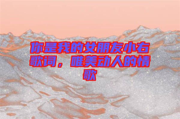 你是我的女朋友小右歌詞，唯美動(dòng)人的情歌
