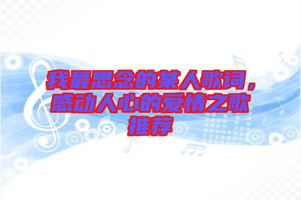 我最思念的某人歌詞，感動人心的愛情之歌推薦