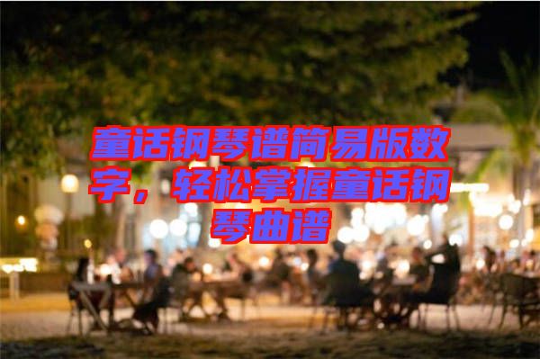 童話鋼琴譜簡(jiǎn)易版數(shù)字，輕松掌握童話鋼琴曲譜