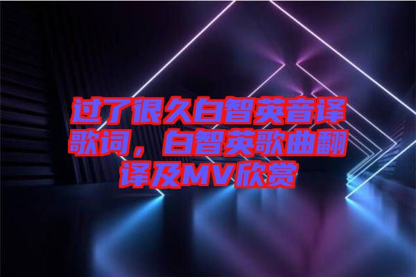 過了很久白智英音譯歌詞，白智英歌曲翻譯及MV欣賞