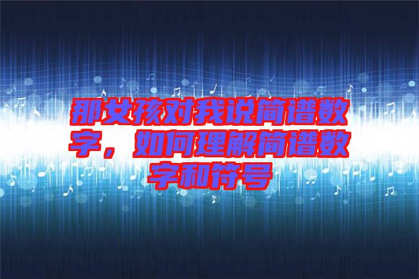 那女孩對我說簡譜數字，如何理解簡譜數字和符號