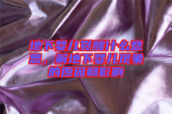 地下嬰兒覺醒什么意思，解地下嬰兒現(xiàn)象的原因和影響