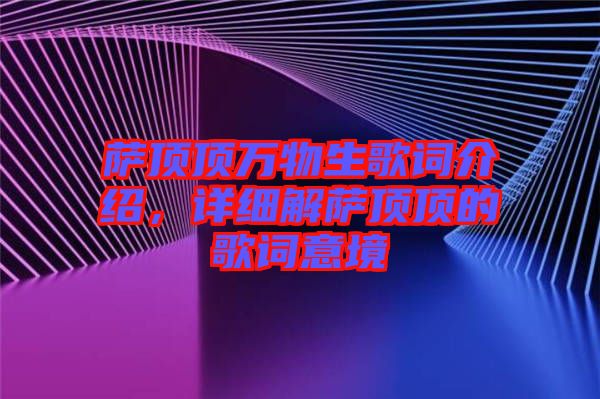 薩頂頂萬(wàn)物生歌詞介紹，詳細(xì)解薩頂頂?shù)母柙~意境