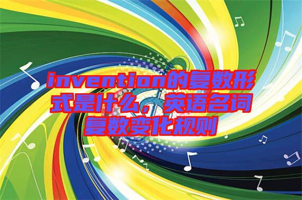 invention的復數形式是什么，英語名詞復數變化規則