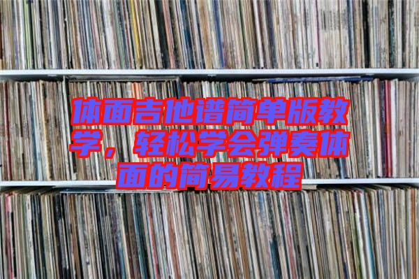 體面吉他譜簡單版教學，輕松學會彈奏體面的簡易教程