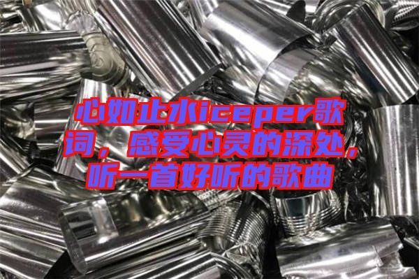 心如止水iceper歌詞，感受心靈的深處，聽一首好聽的歌曲