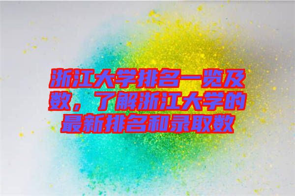 浙江大學排名一覽及數，了解浙江大學的最新排名和錄取數