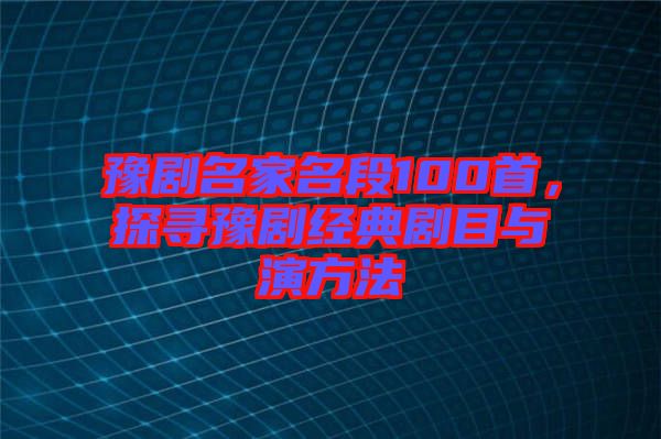 豫劇名家名段100首，探尋豫劇經典劇目與演方法