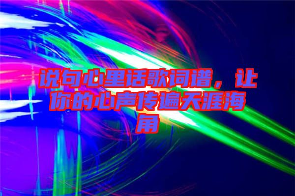 說句心里話歌詞譜，讓你的心聲傳遍天涯海角