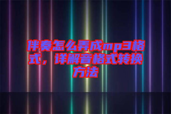 伴奏怎么弄成mp3格式，詳解音格式轉換方法