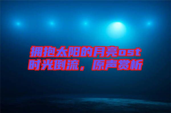 擁抱太陽的月亮ost時光倒流，原聲賞析