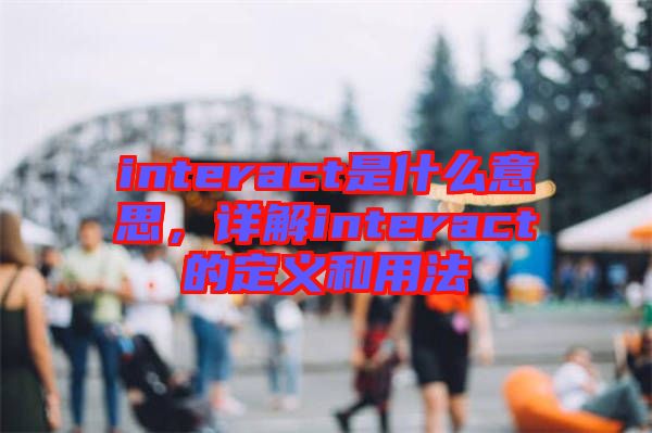 interact是什么意思，詳解interact的定義和用法