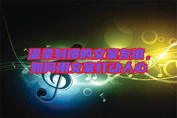 溫柔到爆的文案友誼，如何用文案打動人心