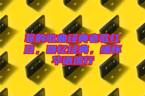 菲的歌曲經典老歌紅豆，回憶經典，緬懷華語流行