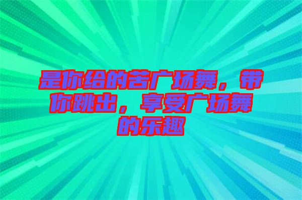 是你給的苦廣場舞，帶你跳出，享受廣場舞的樂趣